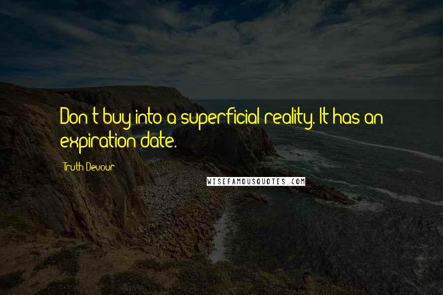 Truth Devour Quotes: Don't buy into a superficial reality. It has an expiration date.