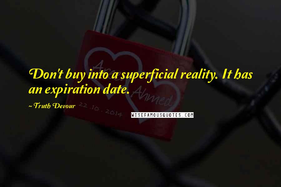 Truth Devour Quotes: Don't buy into a superficial reality. It has an expiration date.