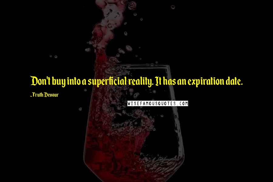 Truth Devour Quotes: Don't buy into a superficial reality. It has an expiration date.