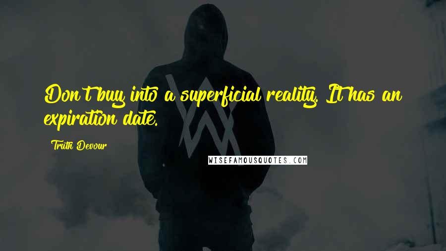 Truth Devour Quotes: Don't buy into a superficial reality. It has an expiration date.