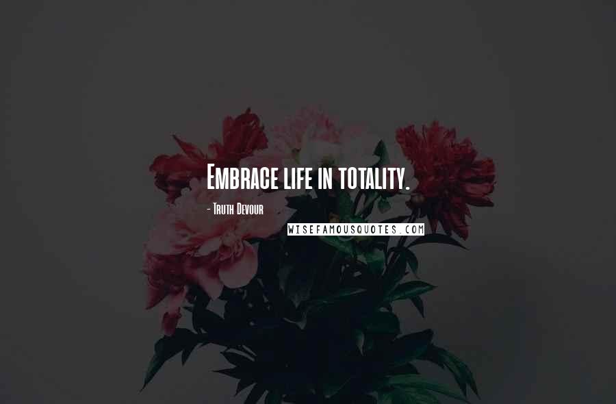 Truth Devour Quotes: Embrace life in totality.