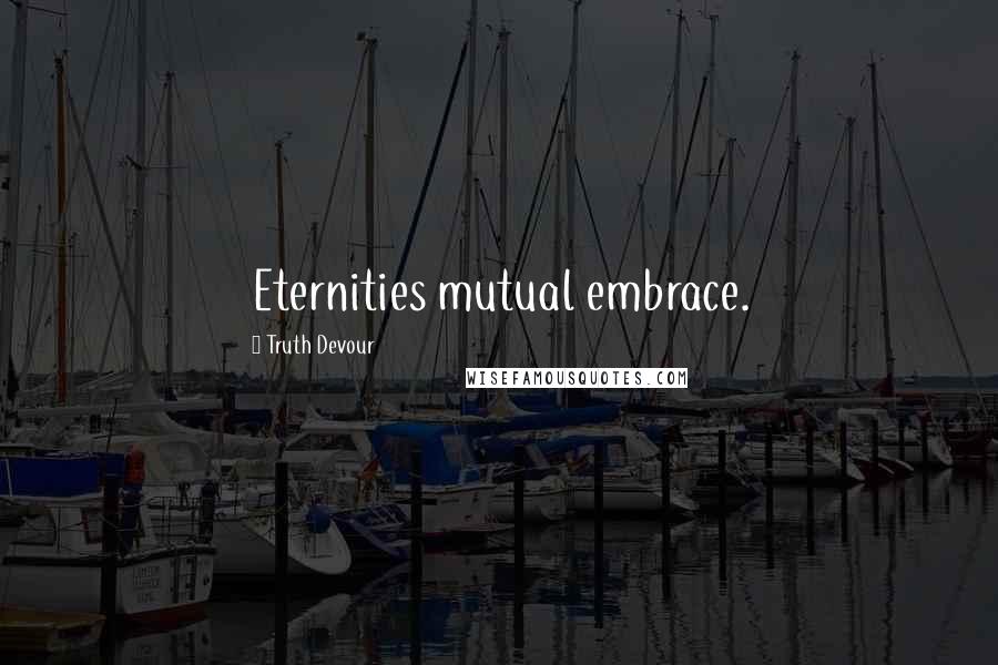 Truth Devour Quotes: Eternities mutual embrace.