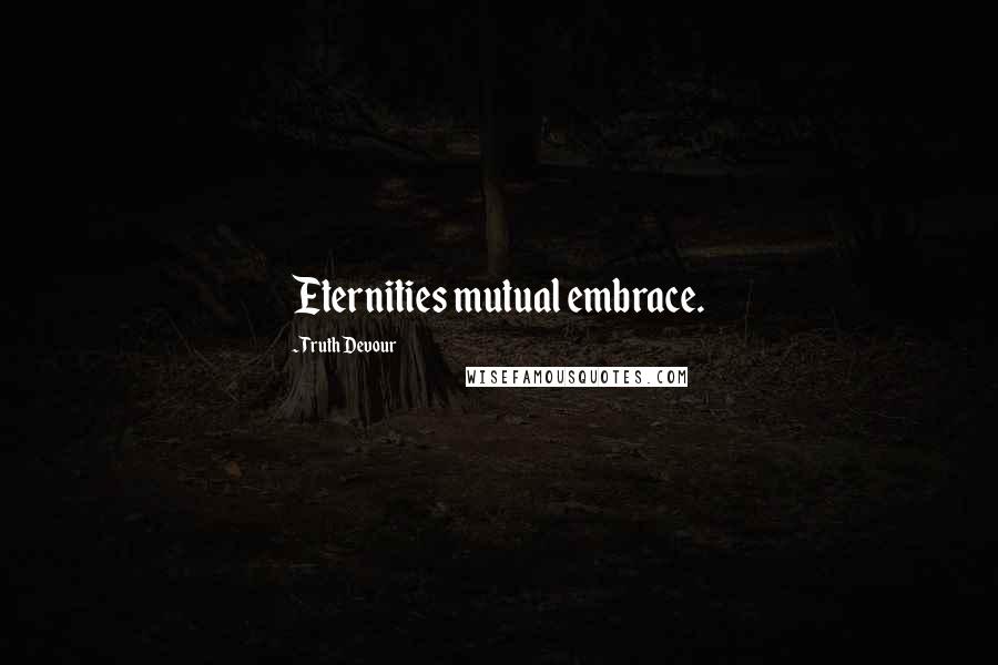 Truth Devour Quotes: Eternities mutual embrace.