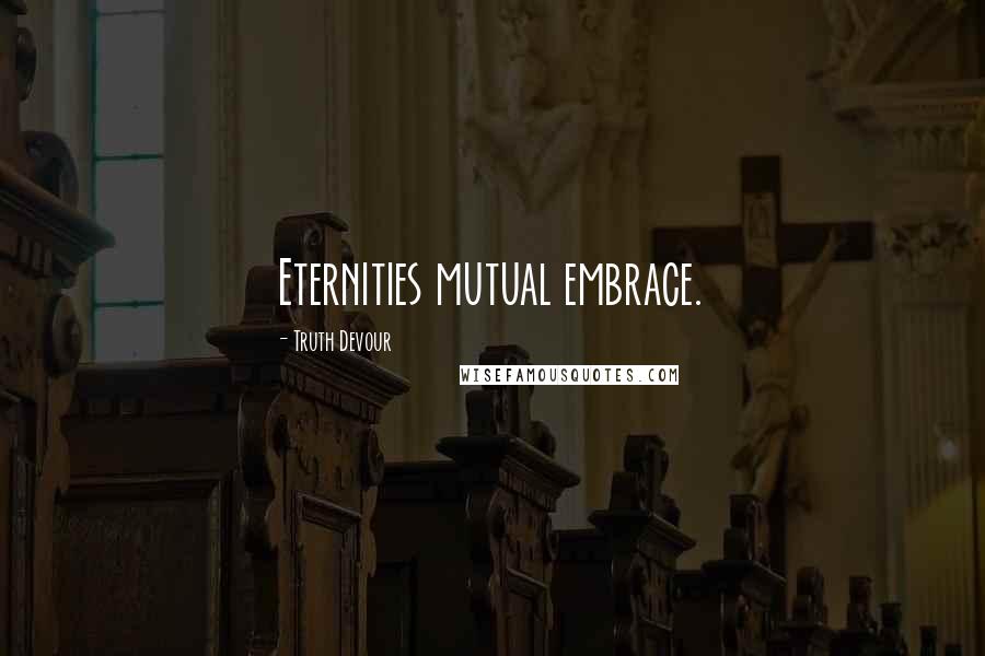 Truth Devour Quotes: Eternities mutual embrace.