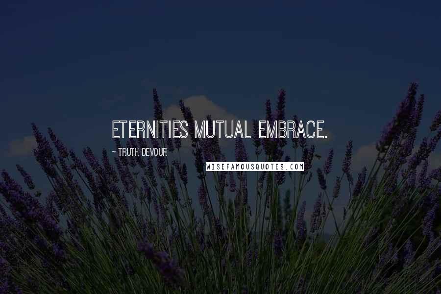 Truth Devour Quotes: Eternities mutual embrace.