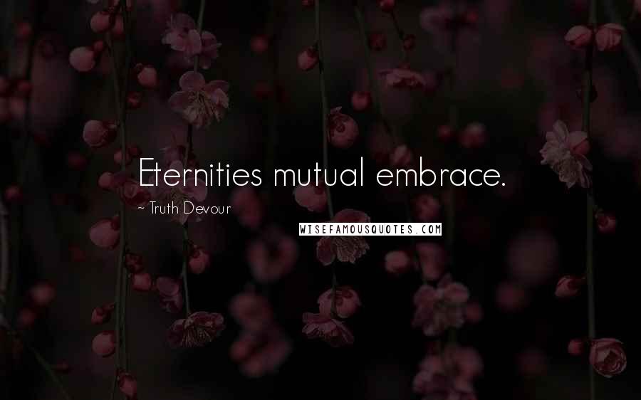 Truth Devour Quotes: Eternities mutual embrace.