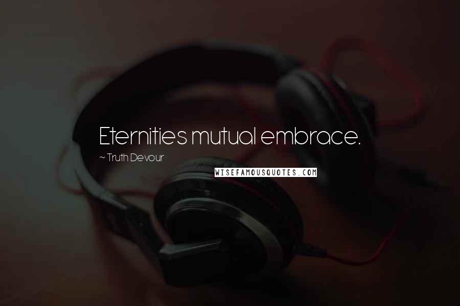 Truth Devour Quotes: Eternities mutual embrace.