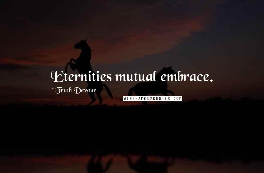 Truth Devour Quotes: Eternities mutual embrace.