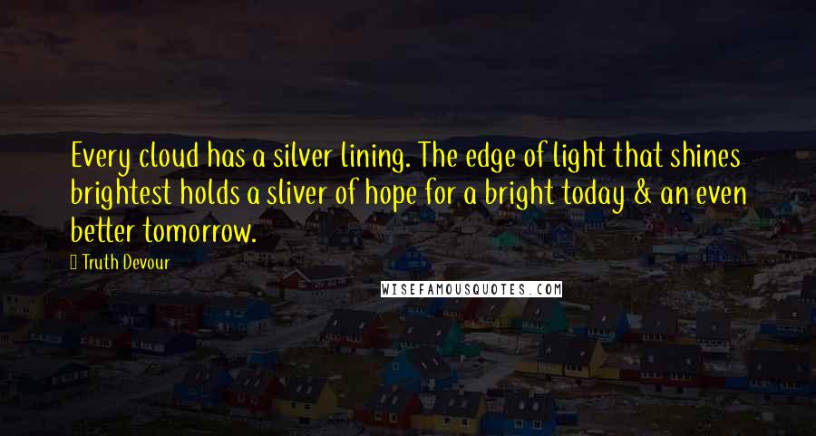 Truth Devour Quotes: Every cloud has a silver lining. The edge of light that shines brightest holds a sliver of hope for a bright today & an even better tomorrow.