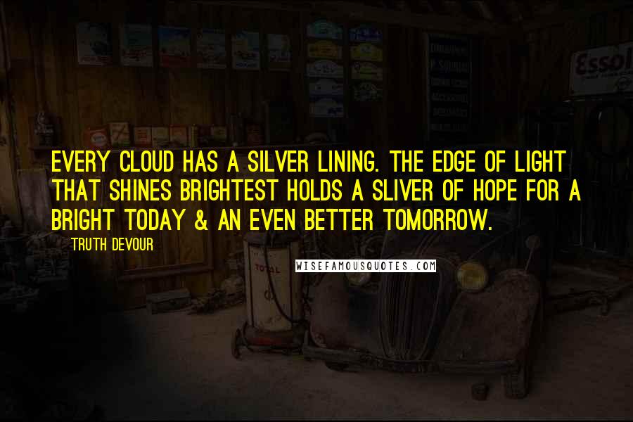 Truth Devour Quotes: Every cloud has a silver lining. The edge of light that shines brightest holds a sliver of hope for a bright today & an even better tomorrow.