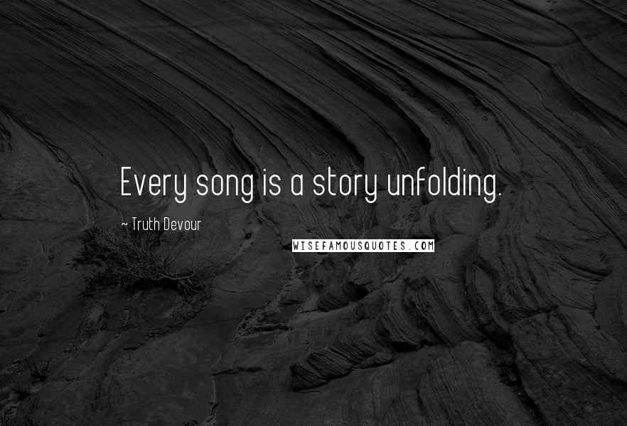 Truth Devour Quotes: Every song is a story unfolding.