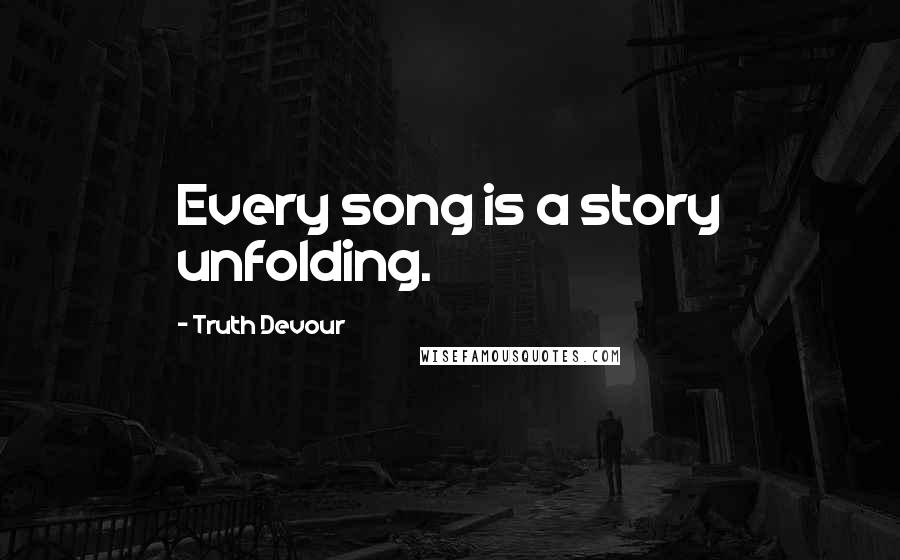 Truth Devour Quotes: Every song is a story unfolding.