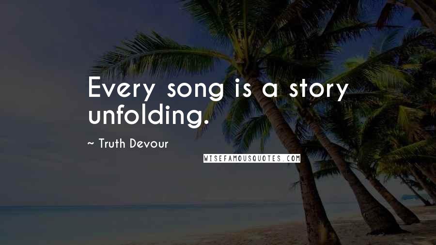 Truth Devour Quotes: Every song is a story unfolding.