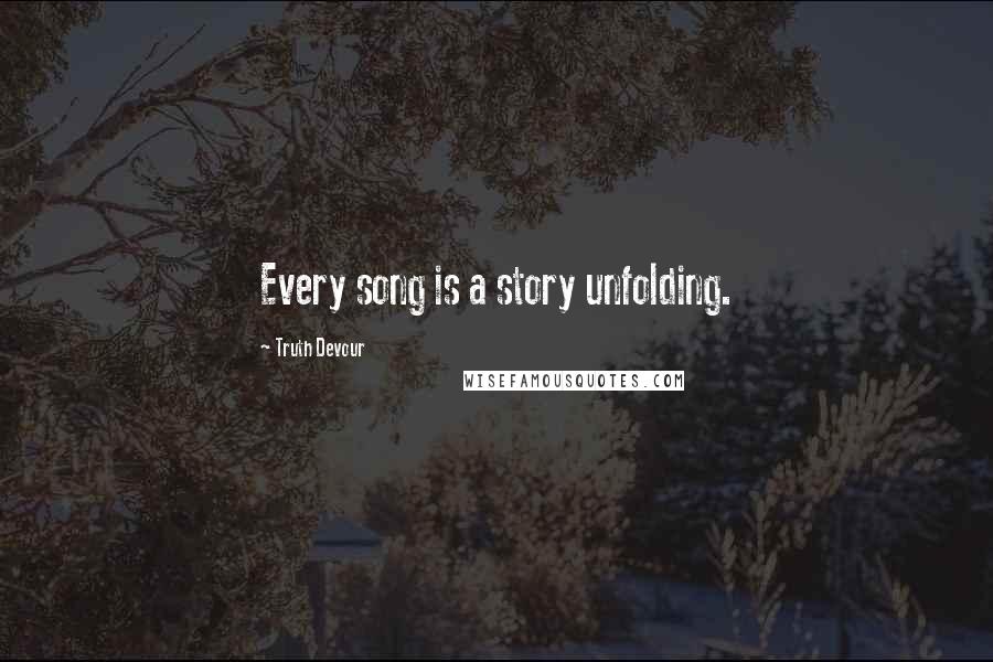 Truth Devour Quotes: Every song is a story unfolding.