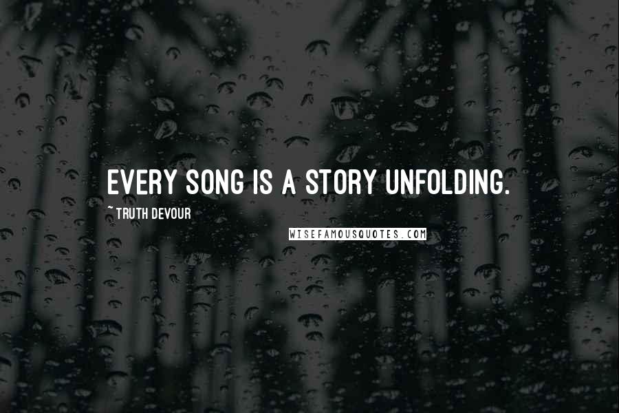 Truth Devour Quotes: Every song is a story unfolding.