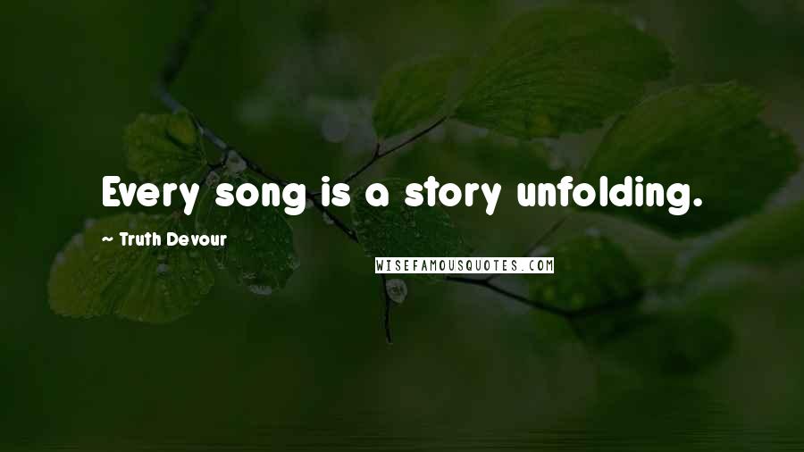 Truth Devour Quotes: Every song is a story unfolding.