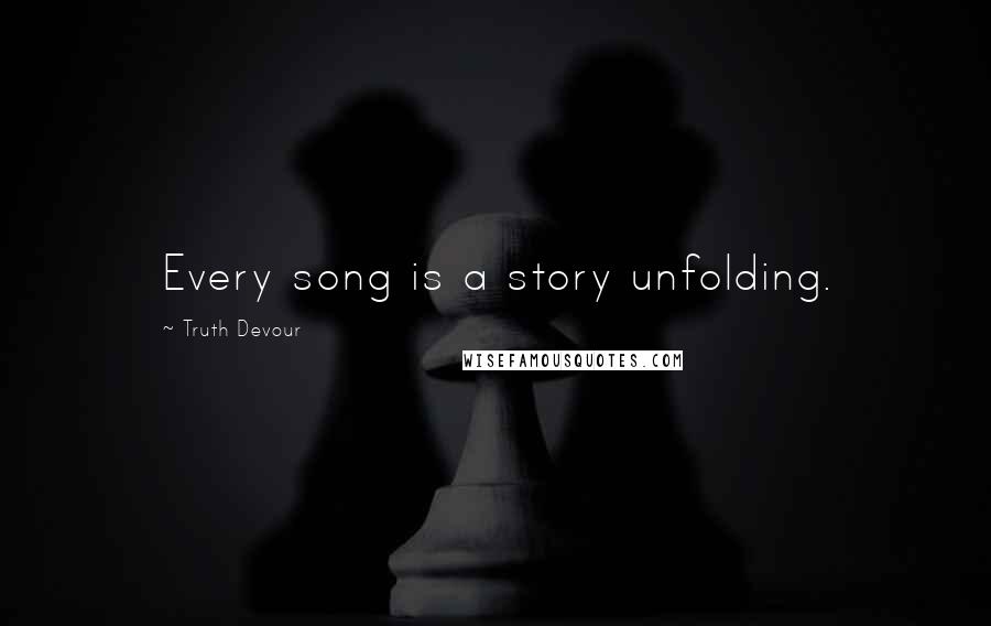 Truth Devour Quotes: Every song is a story unfolding.