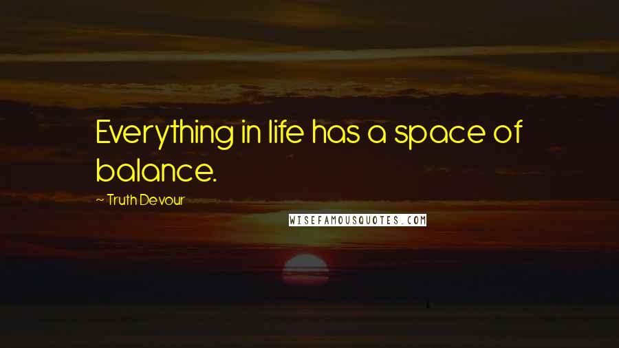 Truth Devour Quotes: Everything in life has a space of balance.