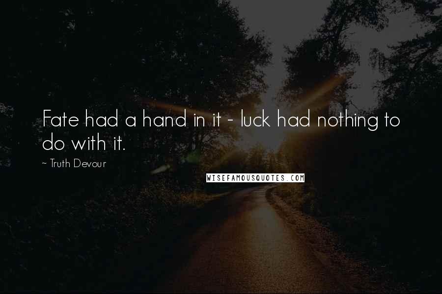 Truth Devour Quotes: Fate had a hand in it - luck had nothing to do with it.