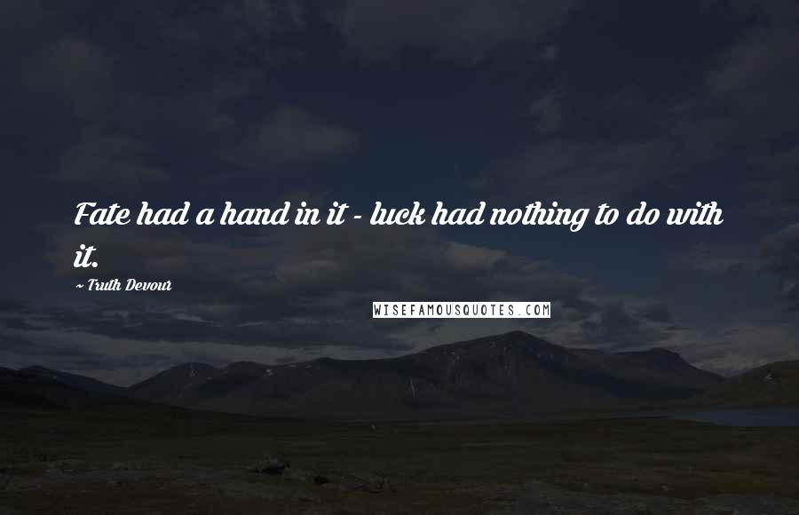 Truth Devour Quotes: Fate had a hand in it - luck had nothing to do with it.