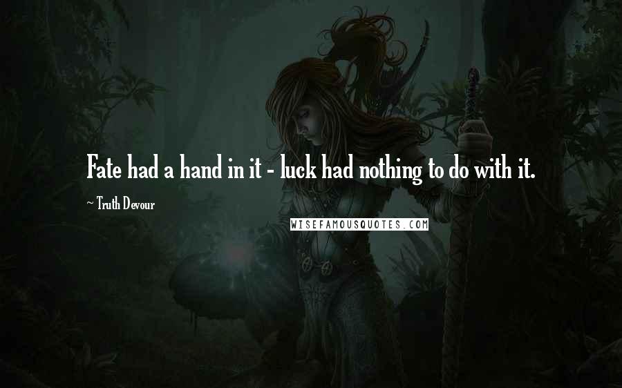 Truth Devour Quotes: Fate had a hand in it - luck had nothing to do with it.