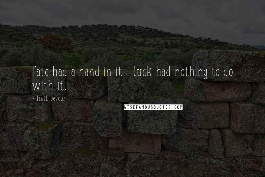 Truth Devour Quotes: Fate had a hand in it - luck had nothing to do with it.