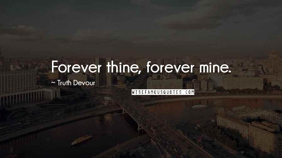 Truth Devour Quotes: Forever thine, forever mine.