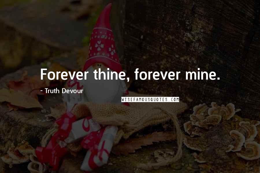 Truth Devour Quotes: Forever thine, forever mine.