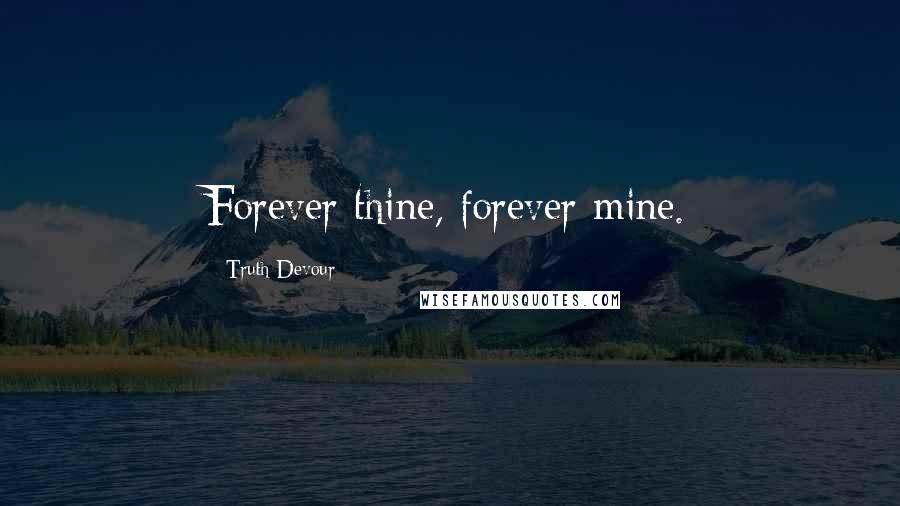 Truth Devour Quotes: Forever thine, forever mine.