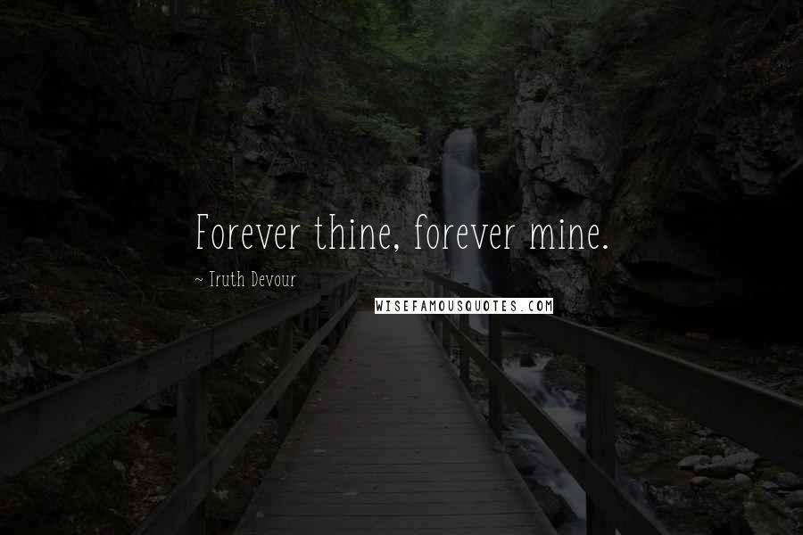 Truth Devour Quotes: Forever thine, forever mine.