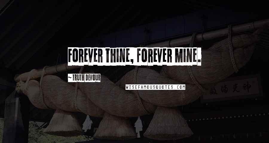 Truth Devour Quotes: Forever thine, forever mine.