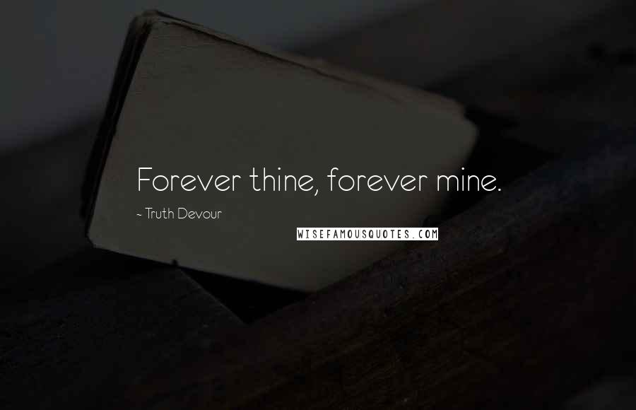 Truth Devour Quotes: Forever thine, forever mine.