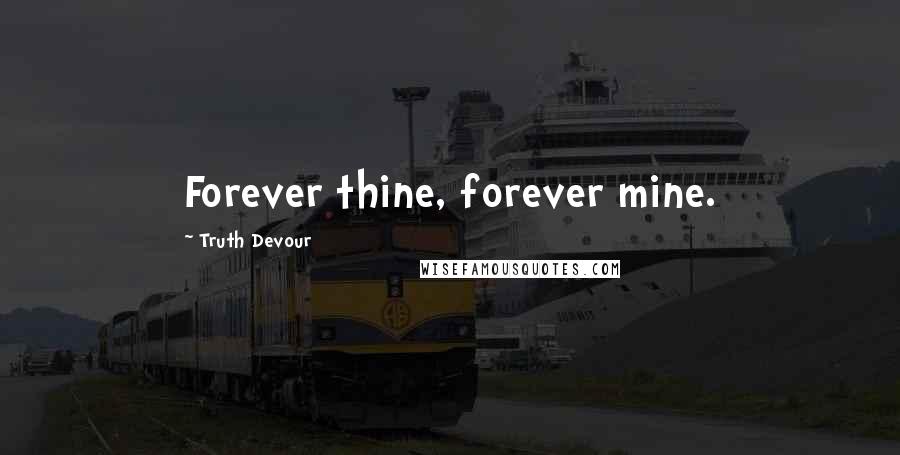 Truth Devour Quotes: Forever thine, forever mine.