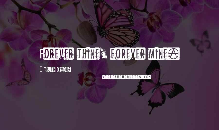 Truth Devour Quotes: Forever thine, forever mine.