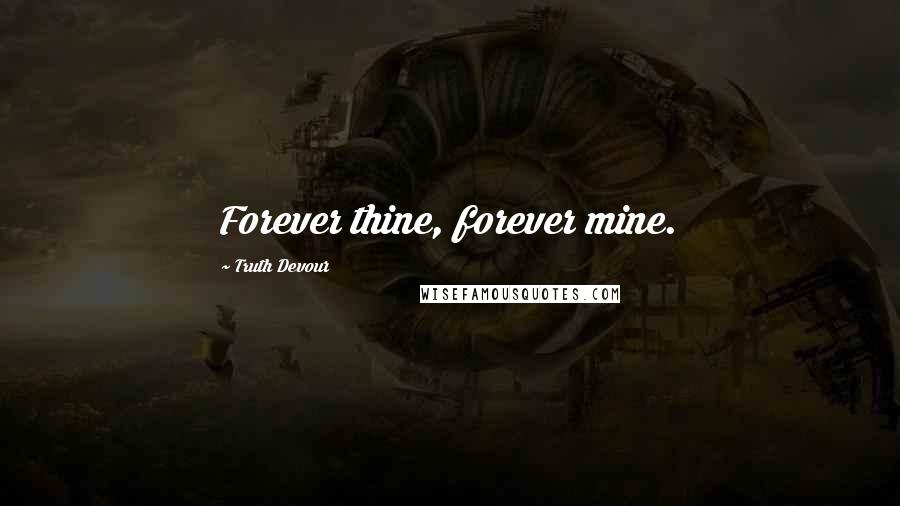 Truth Devour Quotes: Forever thine, forever mine.