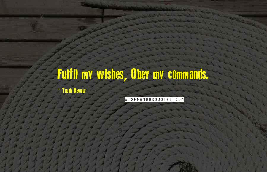 Truth Devour Quotes: Fulfil my wishes, Obey my commands.