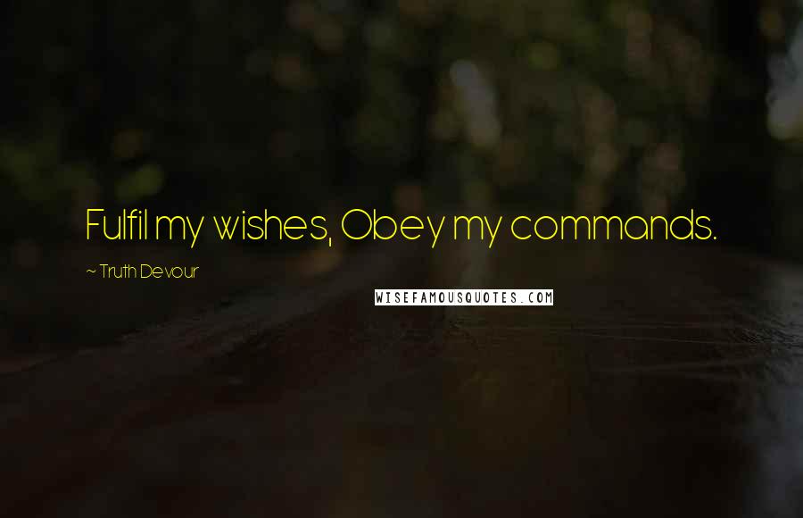 Truth Devour Quotes: Fulfil my wishes, Obey my commands.