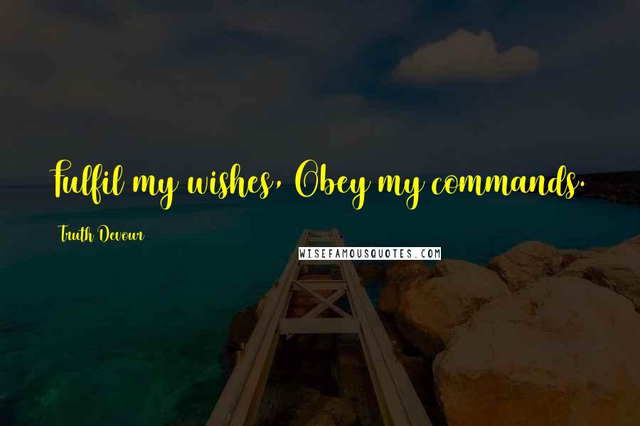 Truth Devour Quotes: Fulfil my wishes, Obey my commands.