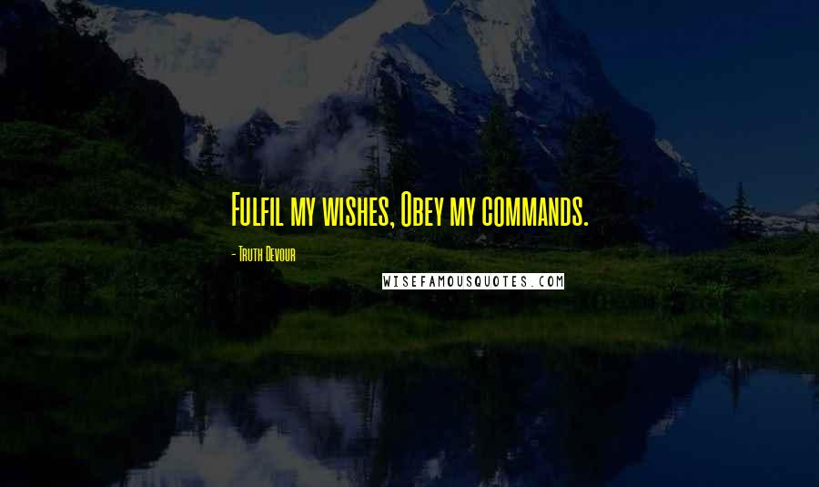 Truth Devour Quotes: Fulfil my wishes, Obey my commands.