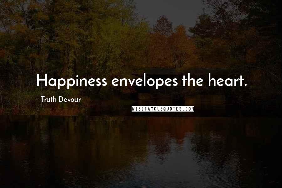 Truth Devour Quotes: Happiness envelopes the heart.