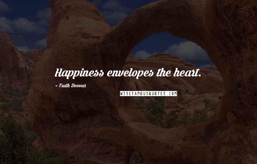 Truth Devour Quotes: Happiness envelopes the heart.