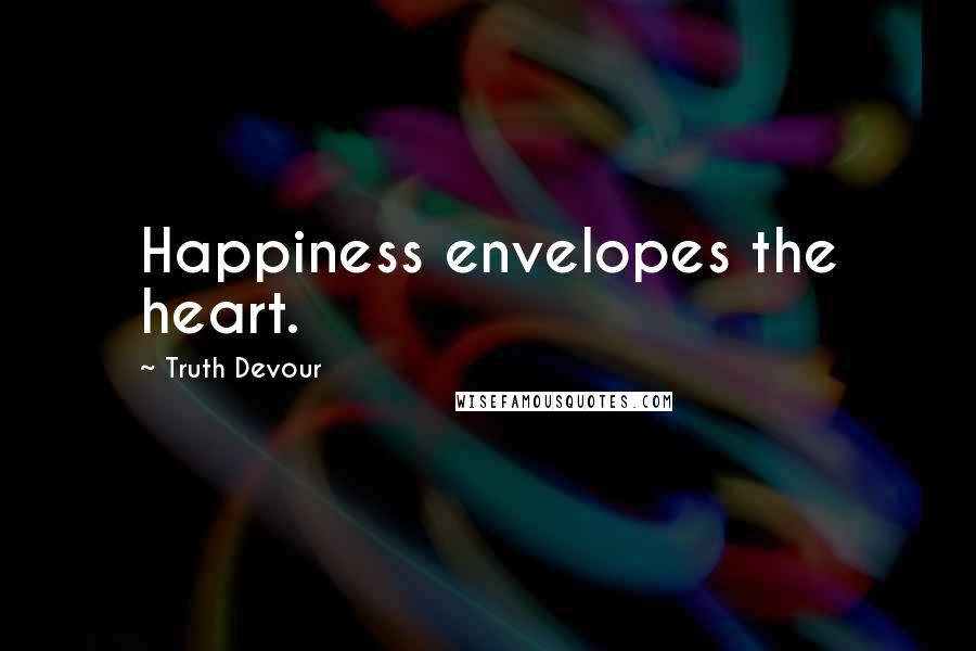 Truth Devour Quotes: Happiness envelopes the heart.