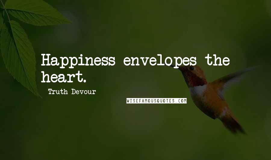 Truth Devour Quotes: Happiness envelopes the heart.