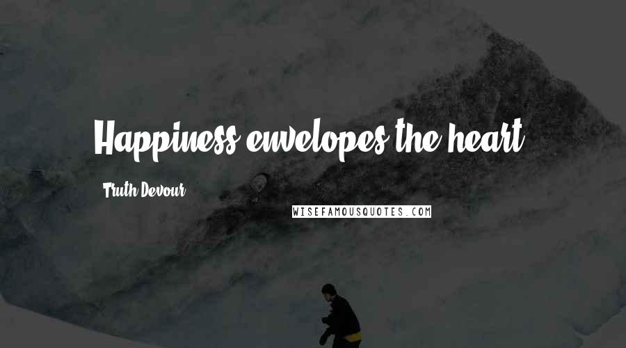 Truth Devour Quotes: Happiness envelopes the heart.