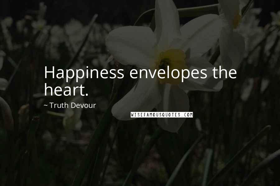 Truth Devour Quotes: Happiness envelopes the heart.