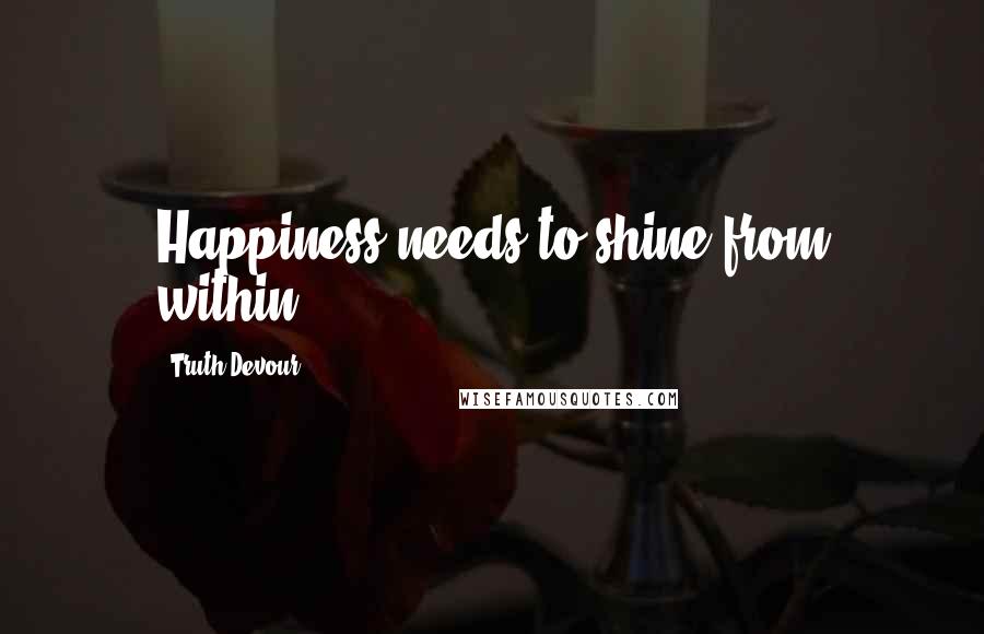 Truth Devour Quotes: Happiness needs to shine from within.
