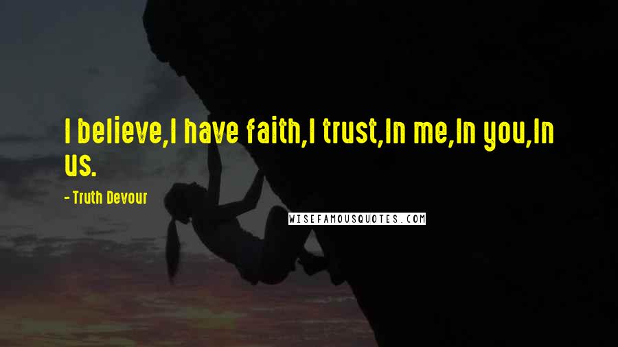 Truth Devour Quotes: I believe,I have faith,I trust,In me,In you,In us.