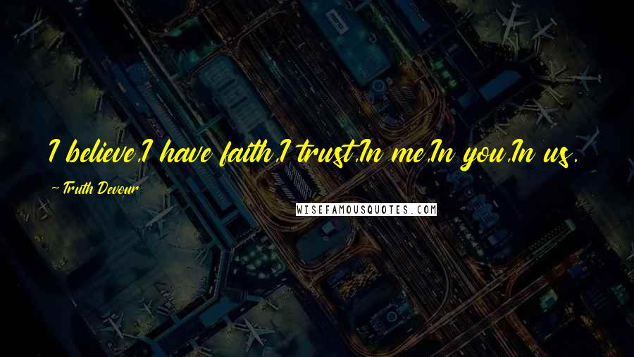 Truth Devour Quotes: I believe,I have faith,I trust,In me,In you,In us.