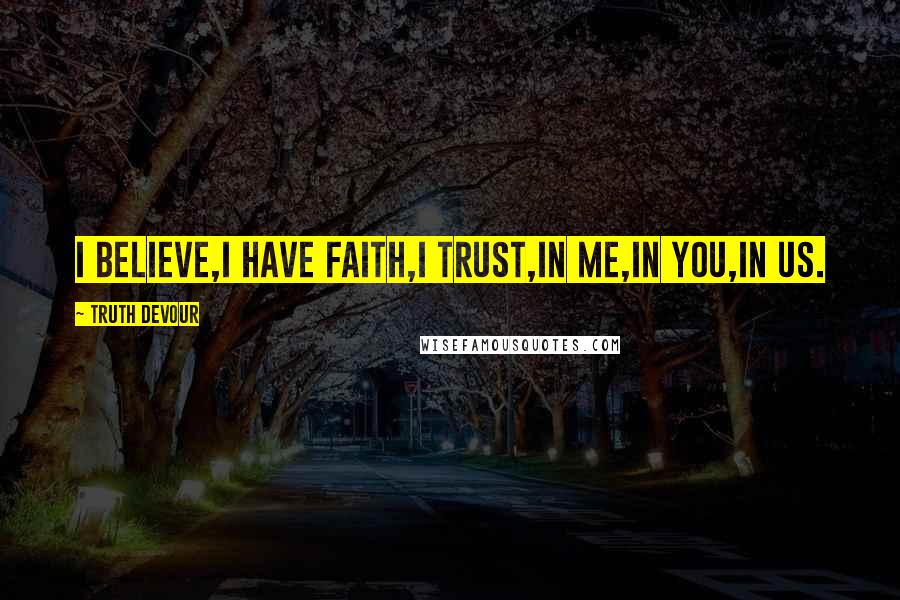 Truth Devour Quotes: I believe,I have faith,I trust,In me,In you,In us.