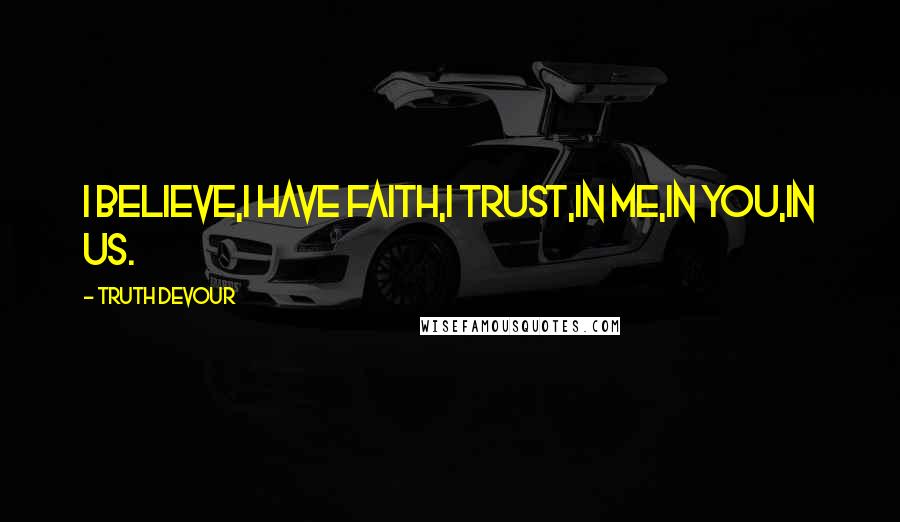 Truth Devour Quotes: I believe,I have faith,I trust,In me,In you,In us.